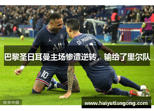 巴黎圣日耳曼主场惨遭逆转，输给了里尔队