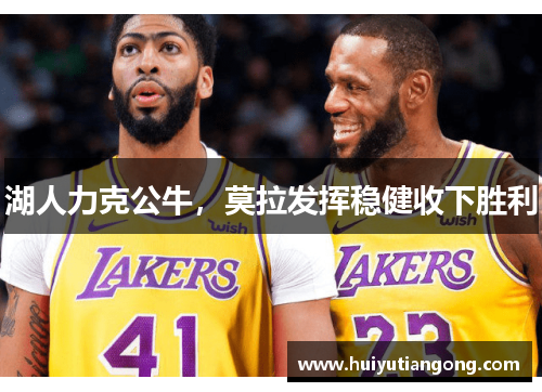湖人力克公牛，莫拉发挥稳健收下胜利