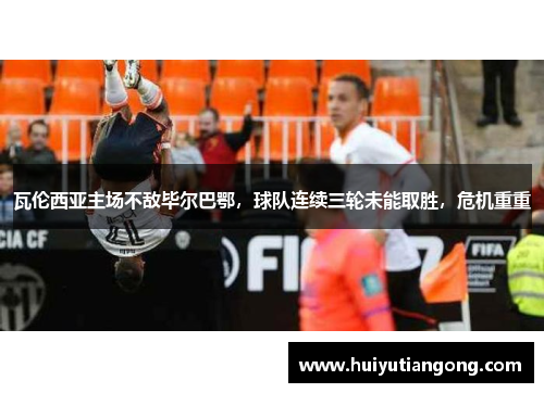 瓦伦西亚主场不敌毕尔巴鄂，球队连续三轮未能取胜，危机重重