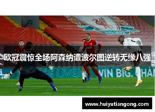 欧冠震惊全场阿森纳遭波尔图逆转无缘八强