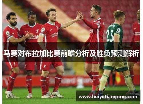 马赛对布拉加比赛前瞻分析及胜负预测解析