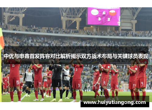 中优与申鑫首发阵容对比解析揭示双方战术布局与关键球员表现