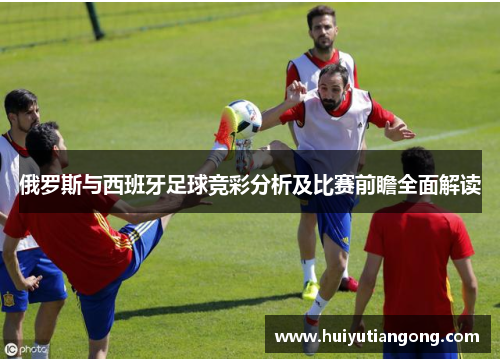 俄罗斯与西班牙足球竞彩分析及比赛前瞻全面解读