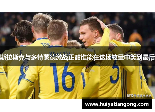 斯拉斯克与多特蒙德激战正酣谁能在这场较量中笑到最后