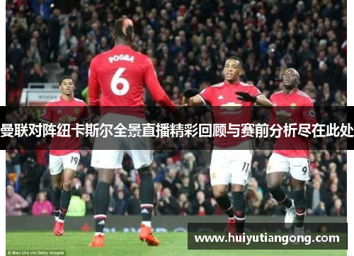 曼联对阵纽卡斯尔全景直播精彩回顾与赛前分析尽在此处