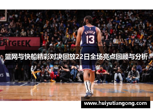 篮网与快船精彩对决回放22日全场亮点回顾与分析