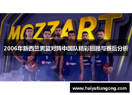 2006年新西兰男篮对阵中国队精彩回顾与赛后分析