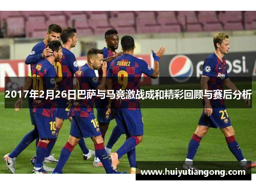 2017年2月26日巴萨与马竞激战成和精彩回顾与赛后分析