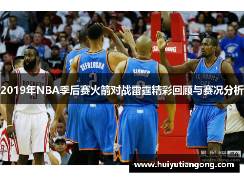 2019年NBA季后赛火箭对战雷霆精彩回顾与赛况分析